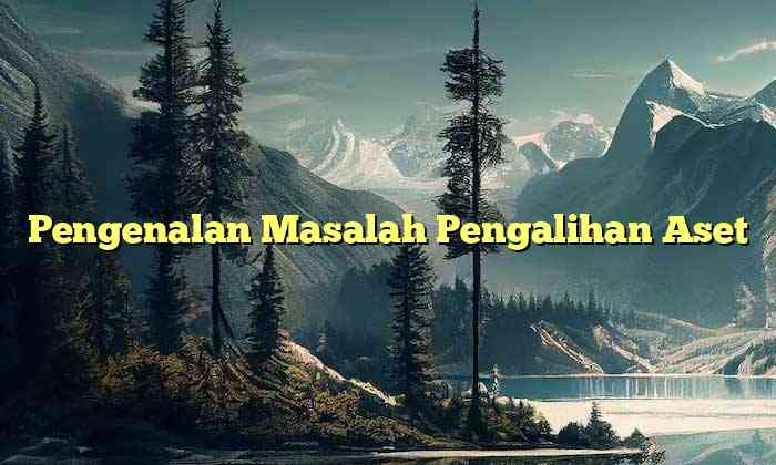 Pengenalan Masalah Pengalihan Aset